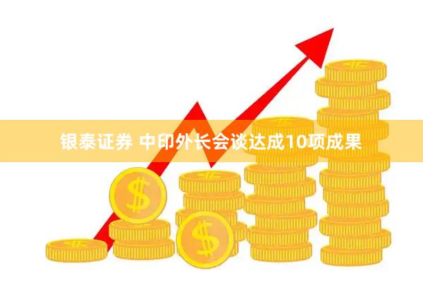 银泰证券 中印外长会谈达成10项成果