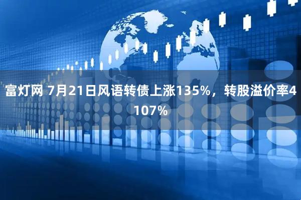 富灯网 7月21日风语转债上涨135%,转股溢价率4107%