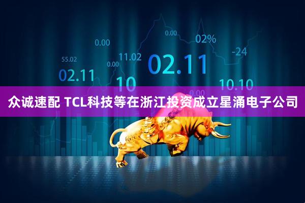 众诚速配 TCL科技等在浙江投资成立星涌电子公司