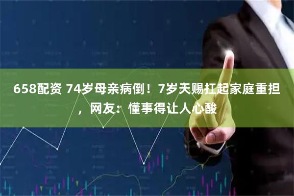 658配资 74岁母亲病倒!7岁天赐扛起家庭重担,网友:懂事得让人心酸